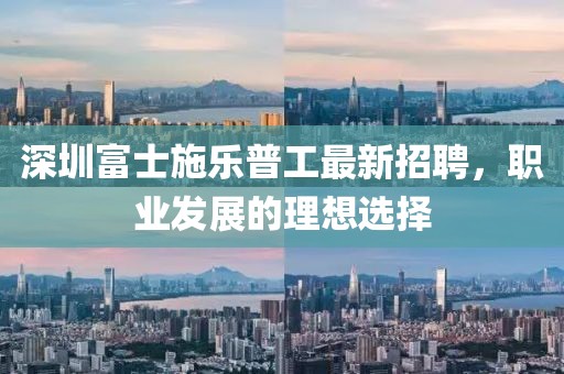 深圳富士施樂普工最新招聘，職業(yè)發(fā)展的理想選擇