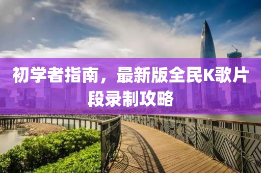 初學者指南，最新版全民K歌片段錄制攻略