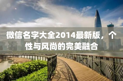 微信名字大全2014最新版，個(gè)性與風(fēng)尚的完美融合