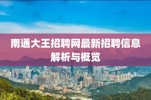 南通大王招聘網最新招聘信息解析與概覽