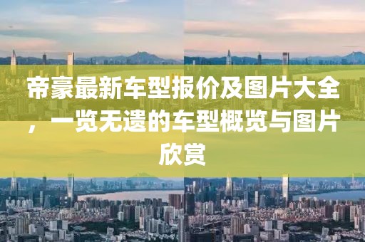 帝豪最新車型報(bào)價(jià)及圖片大全，一覽無遺的車型概覽與圖片欣賞