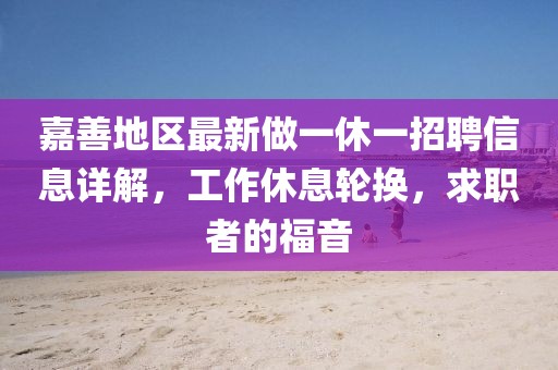嘉善地區(qū)最新做一休一招聘信息詳解，工作休息輪換，求職者的福音