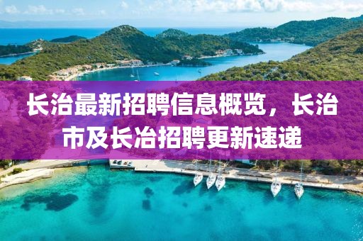 長治最新招聘信息概覽，長治市及長冶招聘更新速遞