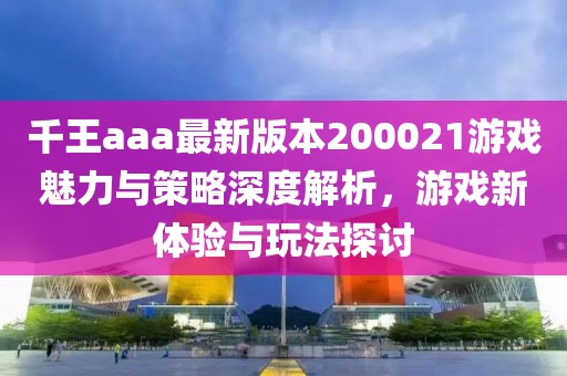 千王aaa最新版本200021游戲魅力與策略深度解析，游戲新體驗(yàn)與玩法探討