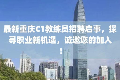 最新重慶C1教練員招聘啟事，探尋職業(yè)新機(jī)遇，誠邀您的加入！