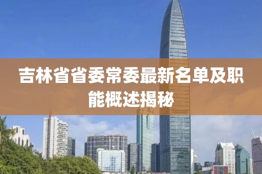 吉林省省委常委最新名單及職能概述揭秘