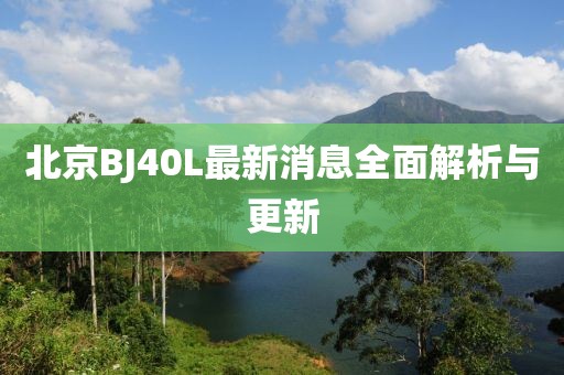 北京BJ40L最新消息全面解析與更新