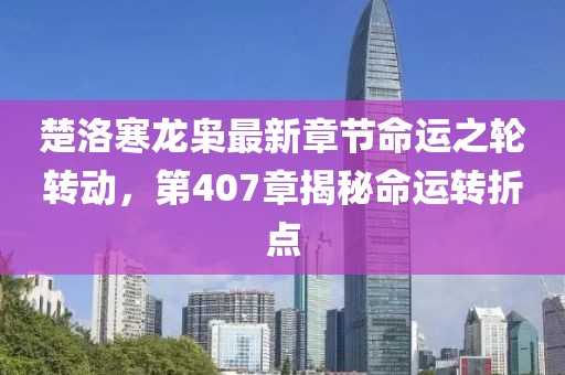 楚洛寒龍梟最新章節(jié)命運(yùn)之輪轉(zhuǎn)動，第407章揭秘命運(yùn)轉(zhuǎn)折點(diǎn)