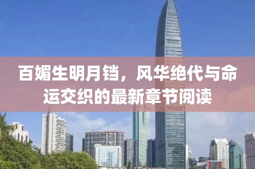 百媚生明月鐺，風(fēng)華絕代與命運(yùn)交織的最新章節(jié)閱讀