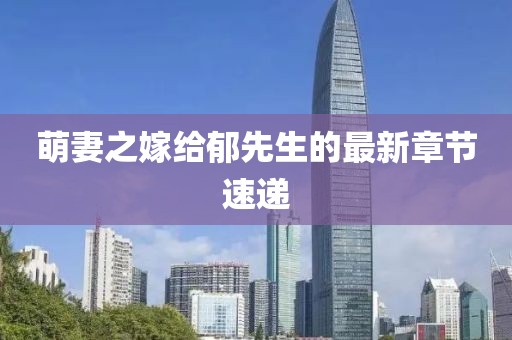 萌妻之嫁給郁先生的最新章節(jié)速遞