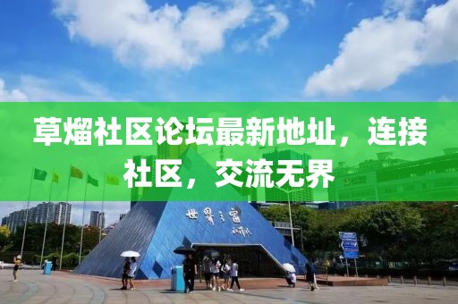 草熘社區(qū)論壇最新地址，連接社區(qū)，交流無界