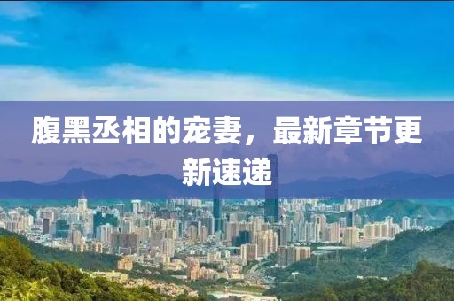 腹黑丞相的寵妻，最新章節(jié)更新速遞