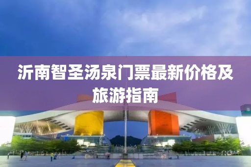 沂南智圣湯泉門票最新價(jià)格及旅游指南