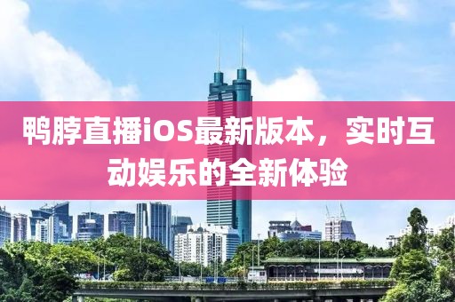 鴨脖直播iOS最新版本，實(shí)時(shí)互動娛樂的全新體驗(yàn)