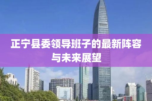 正寧縣委領(lǐng)導(dǎo)班子的最新陣容與未來展望