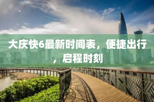 大慶快6最新時(shí)間表，便捷出行，啟程時(shí)刻