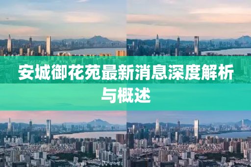 安城御花苑最新消息深度解析與概述