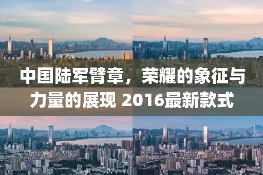 中國陸軍臂章，榮耀的象征與力量的展現(xiàn) 2016最新款式