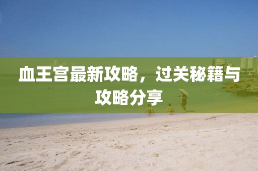 血王宮最新攻略，過關秘籍與攻略分享