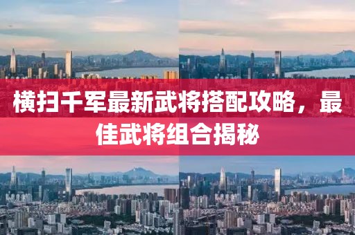 橫掃千軍最新武將搭配攻略，最佳武將組合揭秘