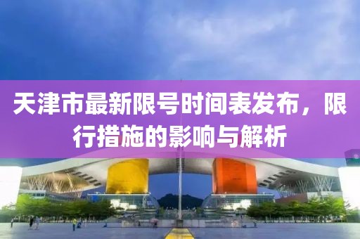 天津市最新限號(hào)時(shí)間表發(fā)布，限行措施的影響與解析