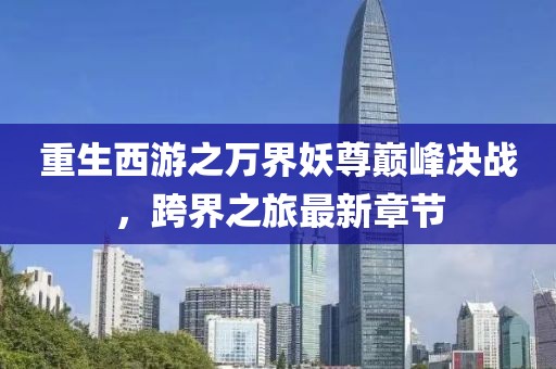重生西游之萬(wàn)界妖尊巔峰決戰(zhàn)，跨界之旅最新章節(jié)