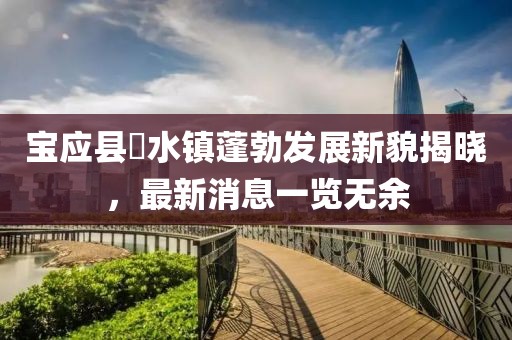 寶應(yīng)縣氾水鎮(zhèn)蓬勃發(fā)展新貌揭曉，最新消息一覽無余