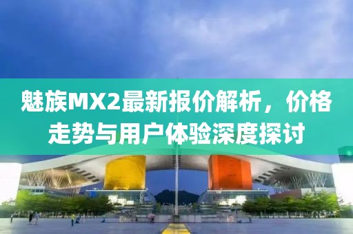 魅族MX2最新報(bào)價(jià)解析，價(jià)格走勢與用戶體驗(yàn)深度探討