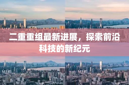 二重重組最新進(jìn)展，探索前沿科技的新紀(jì)元