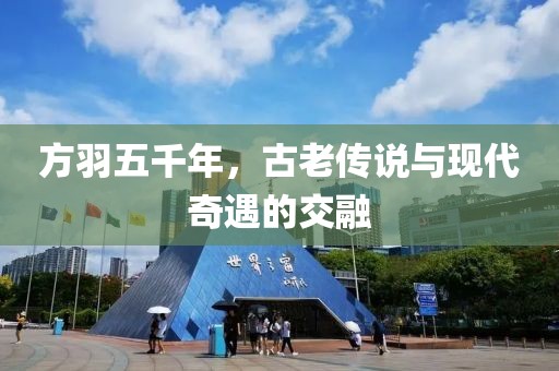 方羽五千年，古老傳說與現(xiàn)代奇遇的交融