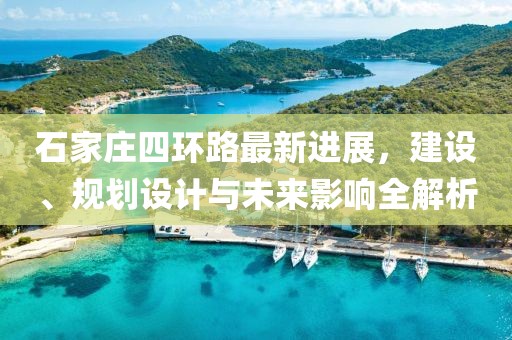 石家莊四環(huán)路最新進展，建設(shè)、規(guī)劃設(shè)計與未來影響全解析