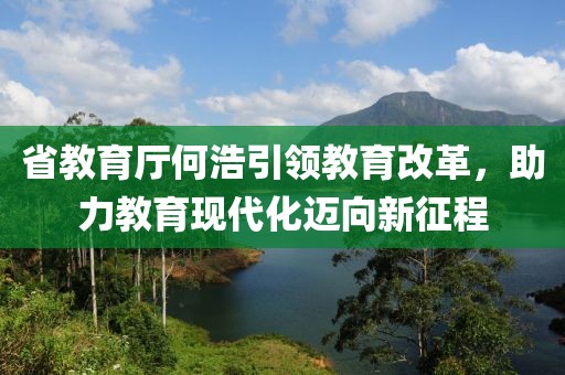 省教育廳何浩引領教育改革，助力教育現(xiàn)代化邁向新征程