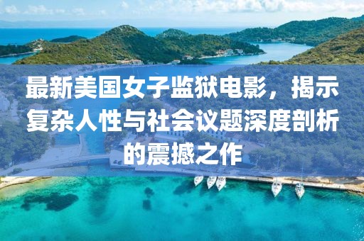 最新美國女子監(jiān)獄電影，揭示復(fù)雜人性與社會(huì)議題深度剖析的震撼之作