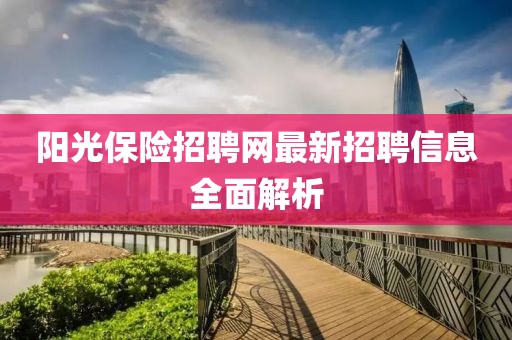 陽(yáng)光保險(xiǎn)招聘網(wǎng)最新招聘信息全面解析