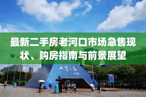 最新二手房老河口市場(chǎng)急售現(xiàn)狀、購(gòu)房指南與前景展望