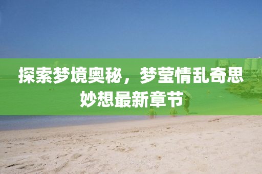 探索夢境奧秘，夢瑩情亂奇思妙想最新章節(jié)