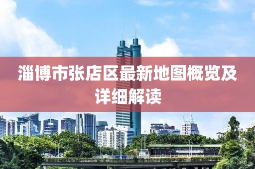 淄博市張店區(qū)最新地圖概覽及詳細(xì)解讀