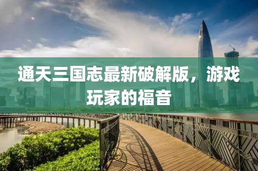 通天三國(guó)志最新破解版，游戲玩家的福音