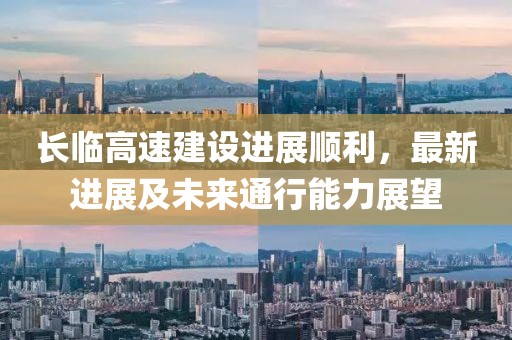 長臨高速建設進展順利，最新進展及未來通行能力展望