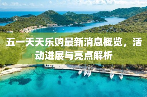 五一天天樂購最新消息概覽，活動(dòng)進(jìn)展與亮點(diǎn)解析