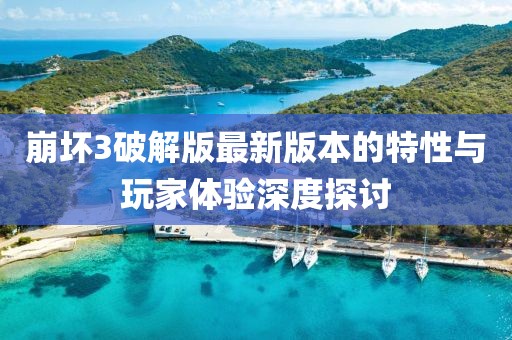 崩壞3破解版最新版本的特性與玩家體驗(yàn)深度探討