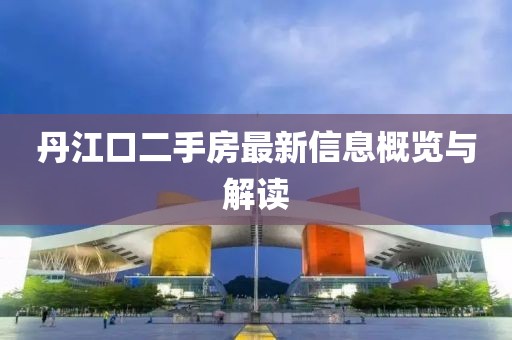 丹江口二手房最新信息概覽與解讀