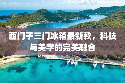 西門(mén)子三門(mén)冰箱最新款，科技與美學(xué)的完美融合