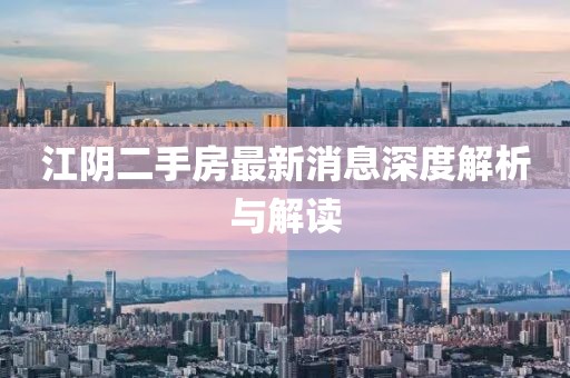 江陰二手房最新消息深度解析與解讀