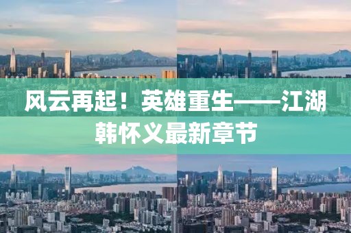 風(fēng)云再起！英雄重生——江湖韓懷義最新章節(jié)