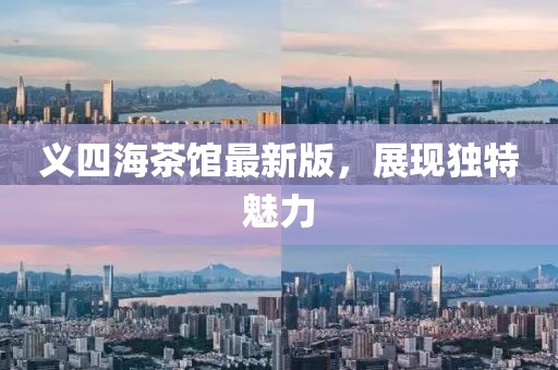 義四海茶館最新版，展現(xiàn)獨特魅力