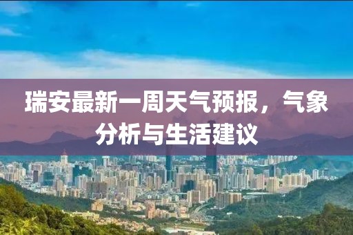 瑞安最新一周天氣預(yù)報(bào)，氣象分析與生活建議