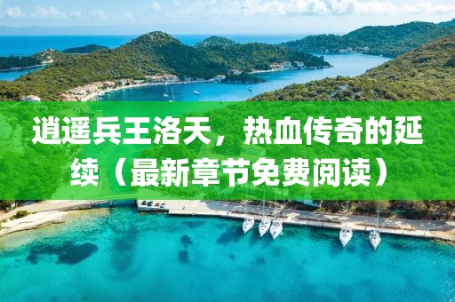逍遙兵王洛天，熱血傳奇的延續(xù)（最新章節(jié)免費(fèi)閱讀）