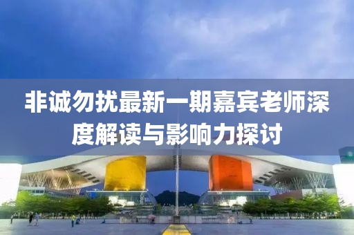 非誠勿擾最新一期嘉賓老師深度解讀與影響力探討