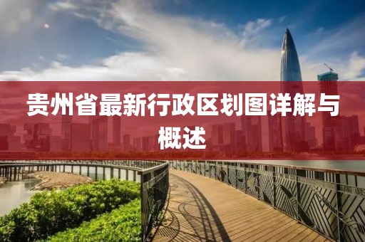 貴州省最新行政區(qū)劃圖詳解與概述